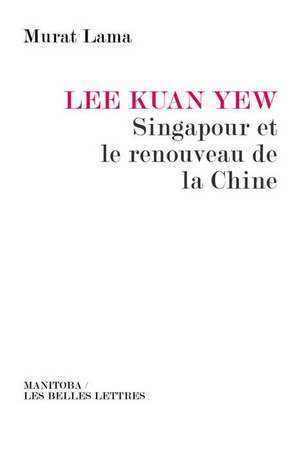 Lee Kuan Yew, Singapour Et Le Renouveau de La Chine de Murat Lama