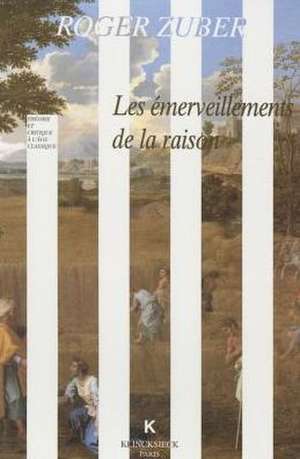 Les Emerveillements de La Raison: Classicismes Litteraires Du Xviie Siecle Francais de Roger Zuber