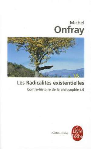 Les Radicalites Existentielles: Contre-Histoire de la Philosophie VI de Michel Onfray