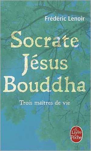 Socrate, Jesus, Bouddha de Frederic Lenoir