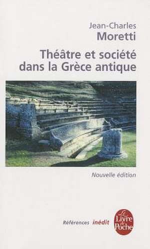 Theatre Et Societe Dans La Grece Antique: Inedit de J. C. Moretti