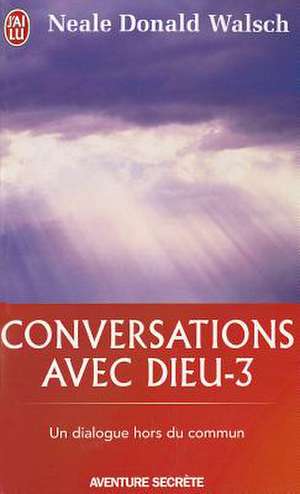 Conversations Avec Dieu - 3 de Neale Walsch