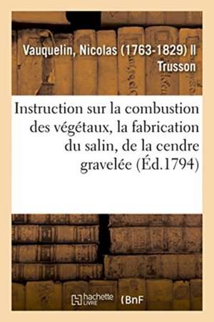 Instruction Sur La Combustion Des Végétaux, La Fabrication Du Salin, de la Cendre Gravelée de Nicolas Vauquelin