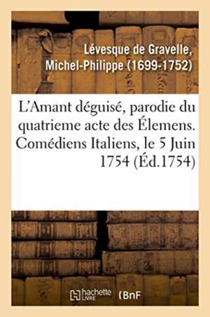 L'Amant Déguisé, Parodie Du Quatrieme Acte Des Élemens Ou Vertumne Et Pomone Travestis de Levesque de Gravelle-M