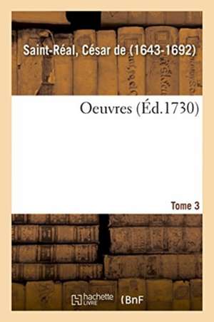 Oeuvres. Tome 3 de César de Saint-Réal