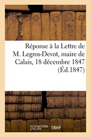 Réponse À La Lettre de M. Legros-Devot, Maire de Calais, 18 Décembre 1847 de Lescure