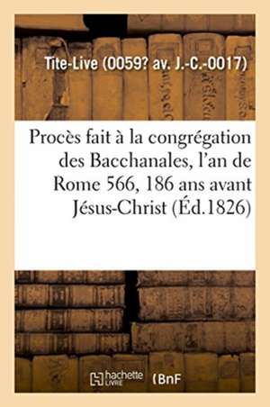 Procès Fait À La Congrégation Des Bacchanales, l'An de Rome 566, 186 ANS Avant Jésus-Christ de Tite Live