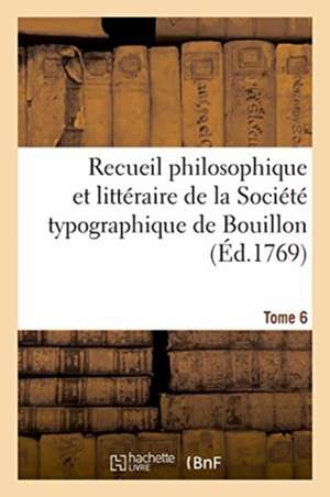 Recueil Philosophique Et Littéraire de la Société Typographique de Bouillon. Tome 6 de Becci