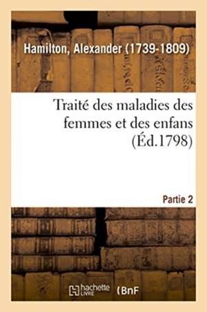 Traité Des Maladies Des Femmes Et Des Enfans. Partie 2 de Alexander Hamilton