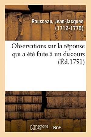 Observations Sur La Réponse Qui a Été Faite À Un Discours de Jean-Jacques Rousseau