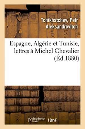 Espagne, Algérie Et Tunisie, Lettres À Michel Chevalier de Petr Aleksandrovitch Tchikhatchev