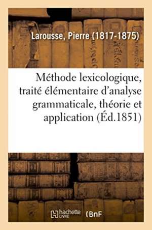 Méthode Lexicologique, Traité Élémentaire d'Analyse Grammaticale, Théorie Et Application de Pierre Larousse