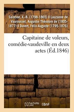 Capitaine de Voleurs, Comédie-Vaudeville En Deux Actes de X -B Saintine