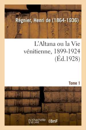 L'Altana Ou La Vie Vénitienne, 1899-1924. Tome 1 de de Henri