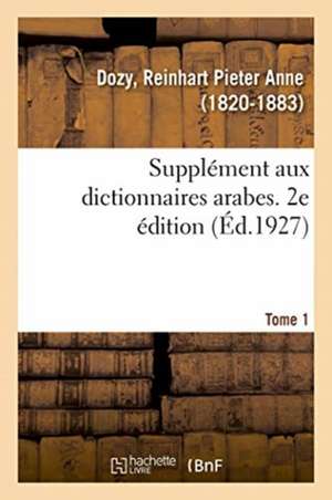 Supplément Aux Dictionnaires Arabes. 2e Édition. Tome 1 de Reinhart Pieter Anne Dozy