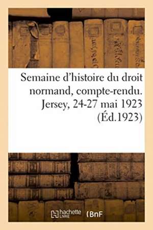 Semaine d'Histoire Du Droit Normand, Compte-Rendu. Jersey, 24-27 Mai 1923 de Anonyme