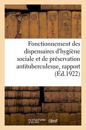 Fonctionnement Des Dispensaires d'Hygiène Sociale Et de Préservation Antituberculeuse, Rapport de Anonyme