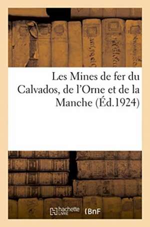 Les Mines de Fer Du Calvados, de l'Orne Et de la Manche de Anonyme