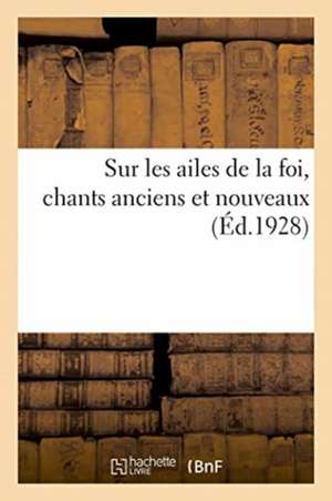 Sur Les Ailes de la Foi, Chants Anciens Et Nouveaux de Anonyme