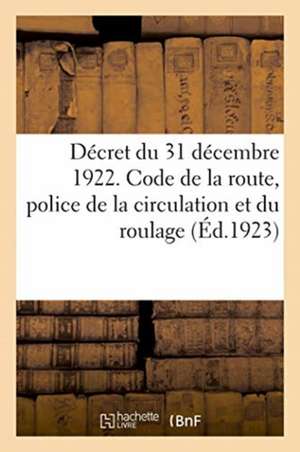 Décret 31 Décembre 1922. Code de la Route, Règlement Sur La Police de la Circulation Et Du Roulage de Anonyme