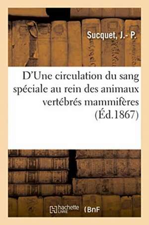 D'Une Circulation Du Sang Spéciale Au Rein Des Animaux Vertébrés Mammifères de J - P Sucquet