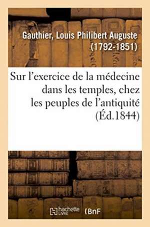 Recherches Historiques Sur l'Exercice de la Médecine Dans Les Temples de Louis Philibert Auguste Gauthier