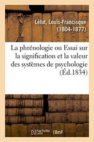 La Phrénologie Ou Essai Sur La Signification Et La Valeur Des Systèmes de Psychologie En Général de Louis-Francisque Lélut