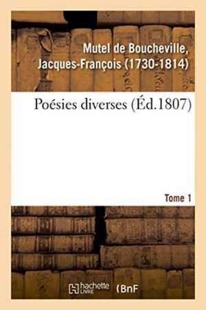 Poésies Diverses. Tome 1 de Jacques-François Mutel de Boucheville