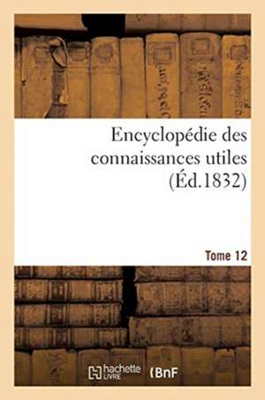 Encyclopédie Des Connaissances Utiles. Tome 12 de Rosat-A