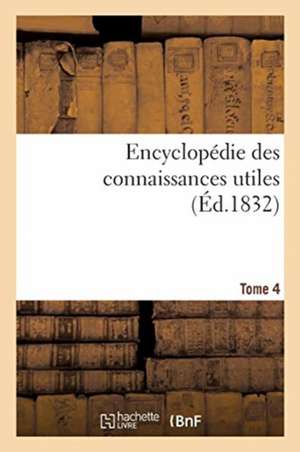 Encyclopédie Des Connaissances Utiles. Tome 4 de Rosat-A