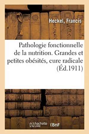 Pathologie Fonctionnelle de la Nutrition. Grandes Et Petites Obésités, Cure Radicale de Francis Heckel