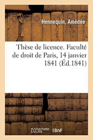 Thèse de Licence. Faculté de Droit de Paris, 14 Janvier 1841 de Amédée Hennequin