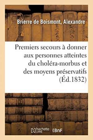 Des Premiers Secours À Donner Aux Personnes Atteintes Du Choléra-Morbus Et Des Moyens Préservatifs de Alexandre Brierre de Boismont