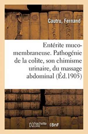 Entérite Muco-Membraneuse. Pathogénie de la Colite, Son Chimisme Urinaire de Fernand Cautru