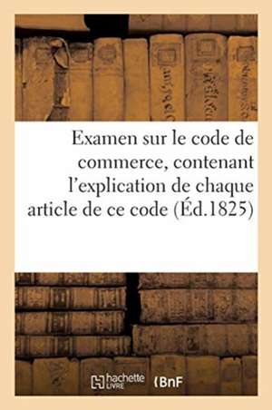 Examen Sur Le Code de Commerce, Contenant l'Explication de Chaque Article de CE Code Par Un Avocat de Collectif