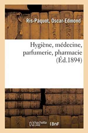 Hygiène, Médecine, Parfumerie, Pharmacie / Par Ris-Paquot, ... de Oscar-Edmond Ris-Paquot