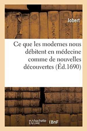 Justification Des Anciens Où l'On Fait Voir Qu'ils Ont Scû Ce Que Les Modernes Nous Débitent: En Médecine Comme de Nouvelles Découvertes de Jobert