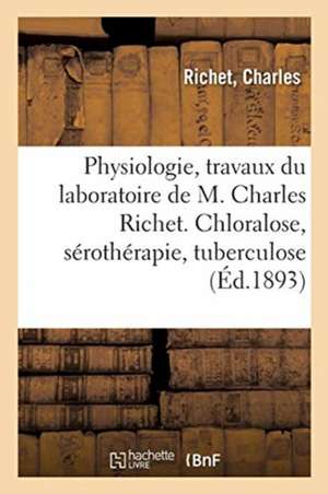 Physiologie, Travaux Du Laboratoire de M. Charles Richet. Chloralose, Sérothérapie, Tuberculose de Charles Richet