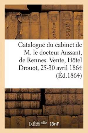 Catalogue d'Une Nombreuse Collection d'Estampes Du Cabinet de M. Le Docteur Aussant, de Rennes: Vente, Hôtel Drouot, 25-30 Avril 1864 de Buffon-G