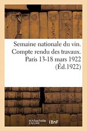 Semaine Nationale Du Vin. Compte Rendu Des Travaux. Paris 13-18 Mars 1922 de Collectif