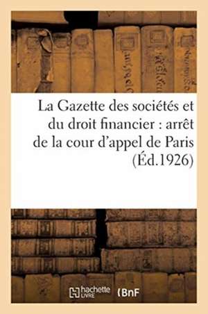 La Gazette Des Sociétés Et Du Droit Financier: Arrêt de la Cour d'Appel de Paris, 16 Novembre 1925 de Collectif