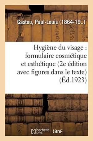 Hygiène Du Visage: Formulaire Cosmétique Et Esthétique (2e Édition, Avec Figures Dans Le Texte) de Paul-Louis Gastou