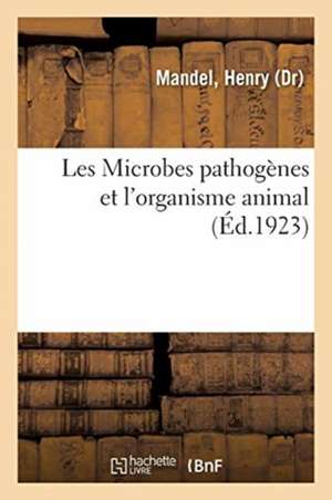 Les Microbes Pathogènes Et l'Organisme Animal: Conceptions Nouvelles Sur La Symbiose Somato-Parasitaire de Henry Mandel