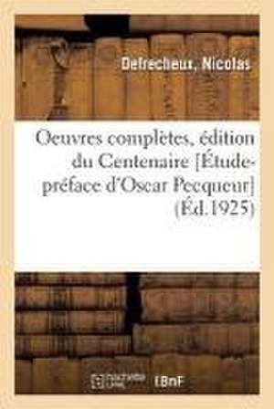 Oeuvres Complètes, Édition Du Centenaire [Étude-Préface d'Oscar Pecqueur] de Nicolas Defrecheux