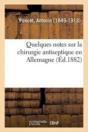 Quelques Notes Sur La Chirurgie Antiseptique En Allemagne de Antonin Poncet