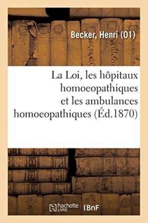 La Loi, Les Hôpitaux Homoeopathiques Et Les Ambulances Homoeopathiques À Paris, En France: Et À l'Étranger de Henri Becker