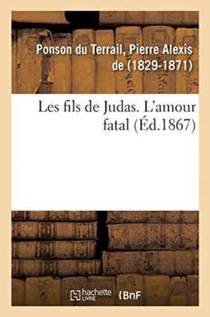 Les Fils de Judas. l'Amour Fatal de Pierre-Alexis de Ponson Du Terrail