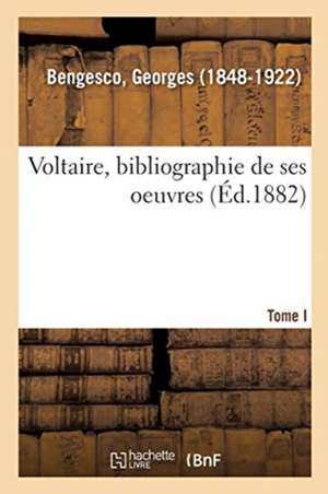 Voltaire: Bibliographie de Ses Oeuvres. I. - de Georges Bengesco