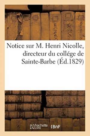 Notice Sur M. Henri Nicolle, Directeur Du Collége de Sainte-Barbe de Collectif