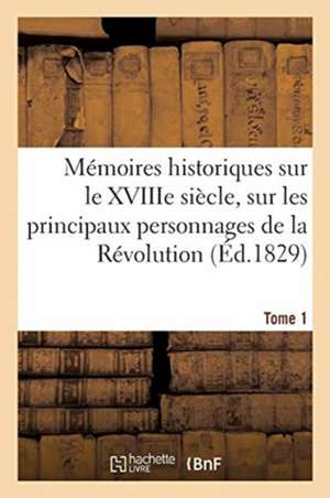 Mémoires Historiques Sur Le Xviiie Siècle, Sur Les Principaux Personnages de la Révolution Française: Vie Et Écrits de M. Suard. 2e Édition. Tome 1 de Collectif